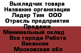 Выкладчик товара › Название организации ­ Лидер Тим, ООО › Отрасль предприятия ­ Продажи › Минимальный оклад ­ 1 - Все города Работа » Вакансии   . Московская обл.,Звенигород г.